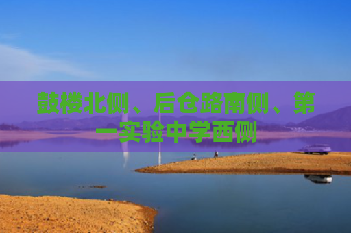 鼓楼北侧、后仓路南侧、第一实验中学西侧