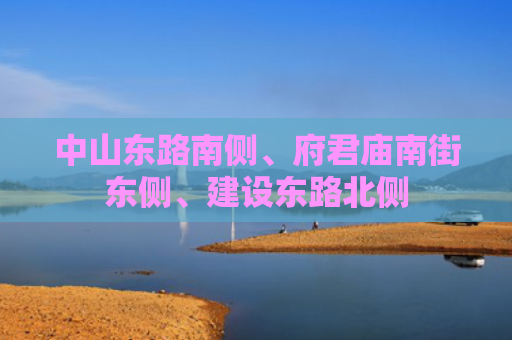 中山东路南侧、府君庙南街东侧、建设东路北侧