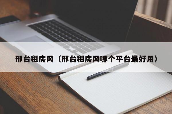 邢台租房网（邢台租房网哪个平台最好用）