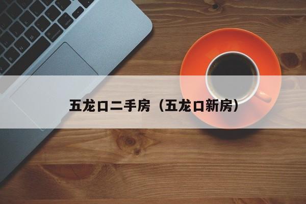 五龙口二手房（五龙口新房）