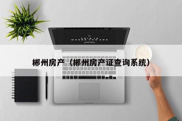 郴州房产（郴州房产证查询系统）