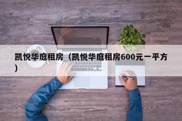 凯悦华庭租房（凯悦华庭租房600元一平方）