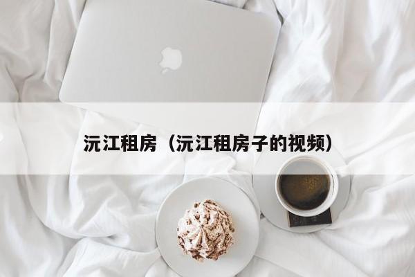 沅江租房（沅江租房子的视频）