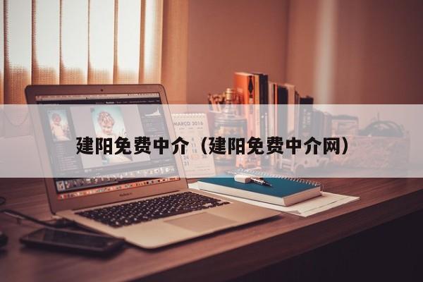 建阳免费中介（建阳免费中介网）